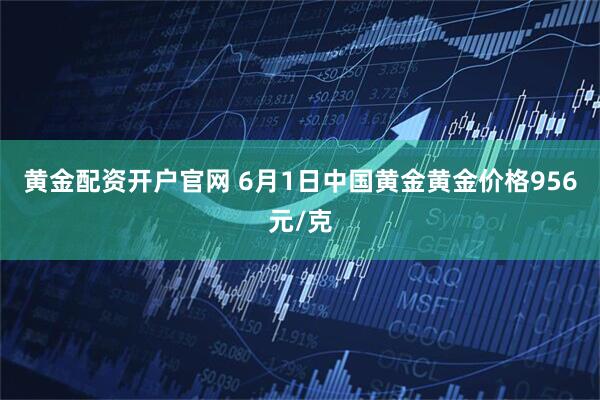 黄金配资开户官网 6月1日中国黄金黄金价格956元/克