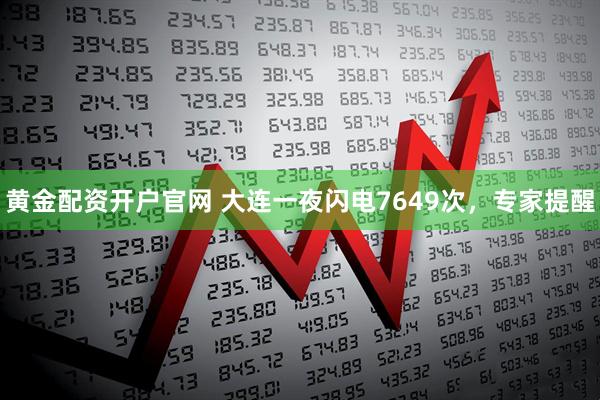 黄金配资开户官网 大连一夜闪电7649次，专家提醒