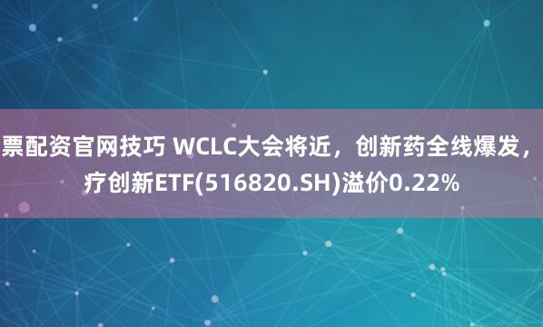 股票配资官网技巧 WCLC大会将近，创新药全线爆发，医疗创新ETF(516820.SH)溢价0.22%