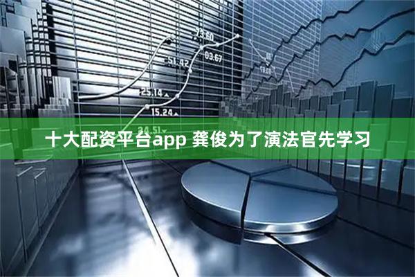 十大配资平台app 龚俊为了演法官先学习